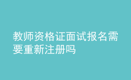 教師資格證面試報(bào)名需要重新注冊(cè)嗎