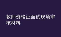 教師資格證面試現(xiàn)場審核材料