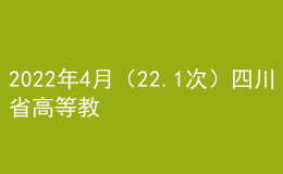 2022年4月（22.1次）四川省高等教育自學(xué)考試通告（二）