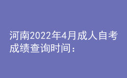 河南2022年4月成人自考成績查詢時間：5月15日