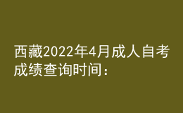 西藏2022年4月成人自考成績查詢時(shí)間：預(yù)計(jì)5月中旬