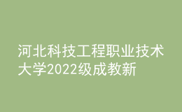 河北科技工程職業(yè)技術(shù)大學(xué)2022級(jí)成教新生報(bào)到入學(xué)須知