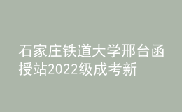 石家莊鐵道大學(xué)邢臺(tái)函授站2022級(jí)成考新生必讀