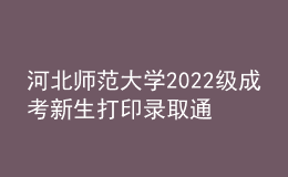河北師范大學(xué)2022級成考新生打印錄取通知書、入學(xué)須知、繳費通知單等材料通知