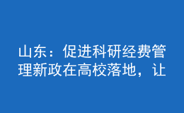 山東：促進科研經(jīng)費管理新政在高校落地，讓科研人員告別“科研經(jīng)費煩惱”