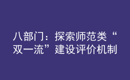 八部門：探索師范類“雙一流”建設(shè)評(píng)價(jià)機(jī)制