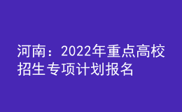河南：2022年重點(diǎn)高校招生專項(xiàng)計(jì)劃報(bào)名資格審核工作啟動(dòng)