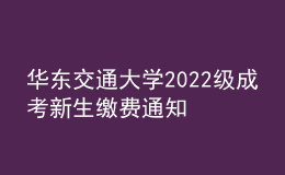 華東交通大學(xué)2022級(jí)成考新生繳費(fèi)通知