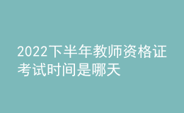 2022下半年教師資格證考試時(shí)間是哪天