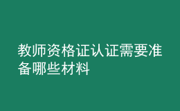 教師資格證認(rèn)證需要準(zhǔn)備哪些材料