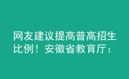 網(wǎng)友建議提高普高招生比例！安徽省教育廳：初中畢業(yè)心智已初步形成，普職不可偏廢