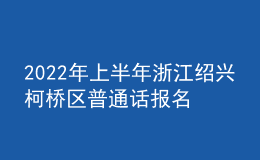 2022年上半年浙江紹興柯橋區(qū)普通話報名入口3月5日-3月12日開通