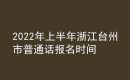 2022年上半年浙江臺(tái)州市普通話報(bào)名時(shí)間：3月9日