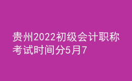 貴州2022初級(jí)會(huì)計(jì)職稱考試時(shí)間分5月7-11日和5月14-15日兩個(gè)時(shí)間段