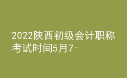 2022陜西初級(jí)會(huì)計(jì)職稱考試時(shí)間5月7-11日