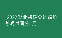  2022湖北初級(jí)會(huì)計(jì)職稱考試時(shí)間分5月7-11日和5月14-15日兩個(gè)時(shí)間段