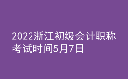 2022浙江初級會(huì)計(jì)職稱考試時(shí)間5月7日至11日和5月14日至15日兩個(gè)時(shí)段