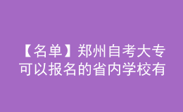 【名單】鄭州自考大專可以報(bào)名的省內(nèi)學(xué)校有哪些?