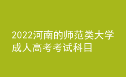 2022河南的師范類大學成人高考考試科目（新發(fā)布）