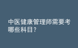 中醫(yī)健康管理師需要考哪些科目？