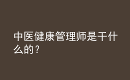 中醫(yī)健康管理師是干什么的？