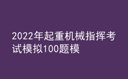 2022年起重機(jī)械指揮考試模擬100題模擬考試平臺(tái)操作