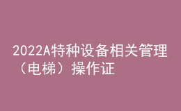 2022A特種設(shè)備相關(guān)管理（電梯）操作證考試題及在線(xiàn)模擬考試
