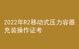 2022年R2移動式壓力容器充裝操作證考試題庫及在線模擬考試