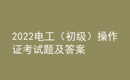 2022電工（初級(jí)）操作證考試題及答案