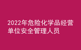 2022年危險(xiǎn)化學(xué)品經(jīng)營(yíng)單位安全管理人員考試練習(xí)題模擬考試平臺(tái)操作
