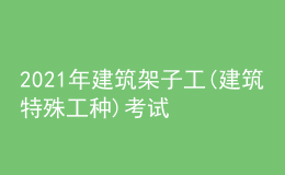 2021年建筑架子工(建筑特殊工種)考試APP及建筑架子工(建筑特殊工種)作業(yè)考試題庫