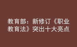 教育部：新修訂《職業(yè)教育法》突出十大亮點