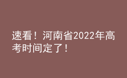 速看！河南省2022年高考時(shí)間定了！