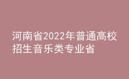 河南省2022年普通高校招生音樂(lè)類專業(yè)省統(tǒng)考考試說(shuō)明