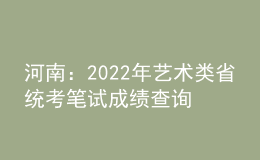 河南：2022年藝術(shù)類省統(tǒng)考筆試成績查詢時間和方式