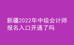 新疆2022年中級(jí)會(huì)計(jì)師報(bào)名入口開通了嗎？