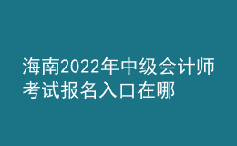 海南2022年中級會(huì)計(jì)師考試報(bào)名入口在哪？