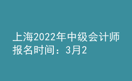 上海2022年中級會計師報名時間：3月25日至3月31日