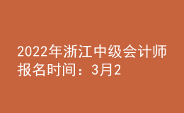 2022年浙江中級(jí)會(huì)計(jì)師報(bào)名時(shí)間：3月29日-3月31日