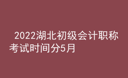  2022湖北初級(jí)會(huì)計(jì)職稱考試時(shí)間分5月7-11日和5月14-15日兩個(gè)時(shí)間段