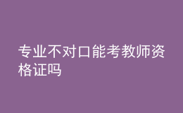 專業(yè)不對口能考教師資格證嗎