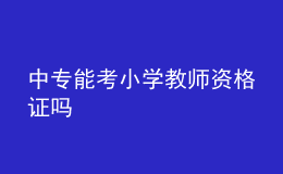 中專(zhuān)能考小學(xué)教師資格證嗎