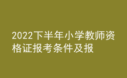 2022下半年小學(xué)教師資格證報(bào)考條件及報(bào)名時(shí)間