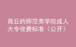 商丘的師范類學(xué)院成人大專收費(fèi)標(biāo)準(zhǔn)（公開）