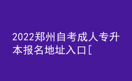 2022鄭州自考成人專升本報名地址入口[報名時間]