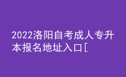 2022洛陽自考成人專升本報名地址入口[報名時間]