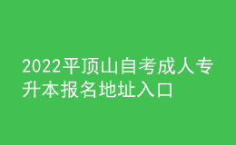2022平頂山自考成人專升本報名地址入口[報名時間]