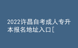 2022許昌自考成人專升本報名地址入口[報名時間]
