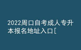 2022周口自考成人專(zhuān)升本報(bào)名地址入口[報(bào)名時(shí)間]
