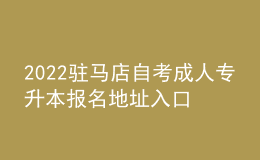 2022駐馬店自考成人專升本報名地址入口[報名時間]